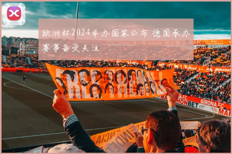 欧洲杯2024举办国家公布 德国承办赛事备受关注