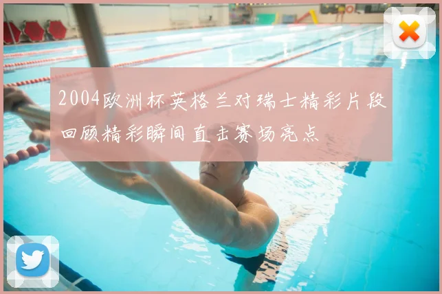2004欧洲杯英格兰对瑞士精彩片段回顾精彩瞬间直击赛场亮点
