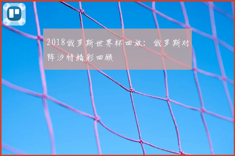 2018俄罗斯世界杯回放：俄罗斯对阵沙特精彩回顾