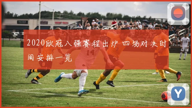 2020欧冠八强赛程出炉 四场对决时间安排一览