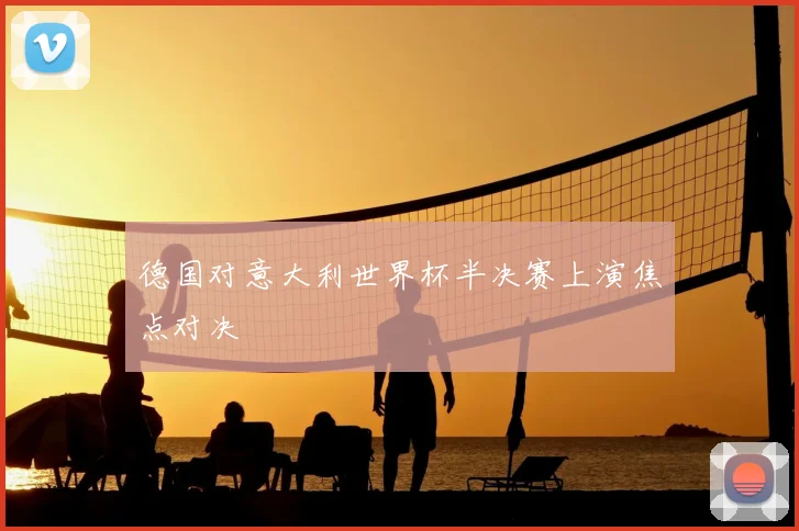 德国对意大利世界杯半决赛上演焦点对决