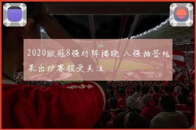 2020欧冠8强对阵揭晓 八强抽签结果出炉赛程受关注