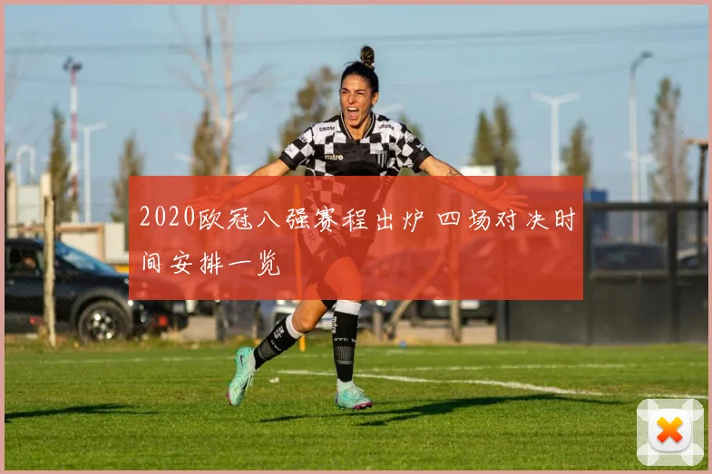2020欧冠八强赛程出炉 四场对决时间安排一览