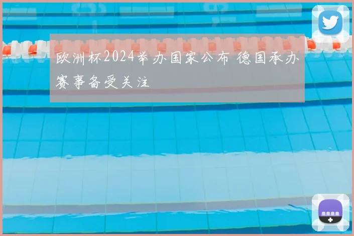 欧洲杯2024举办国家公布 德国承办赛事备受关注