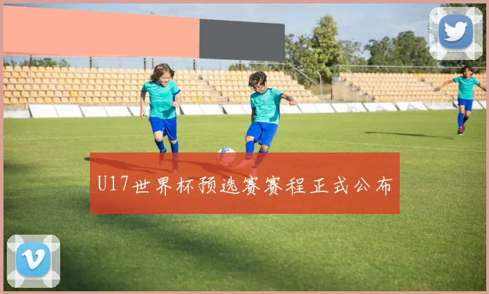 U17世界杯预选赛赛程正式公布