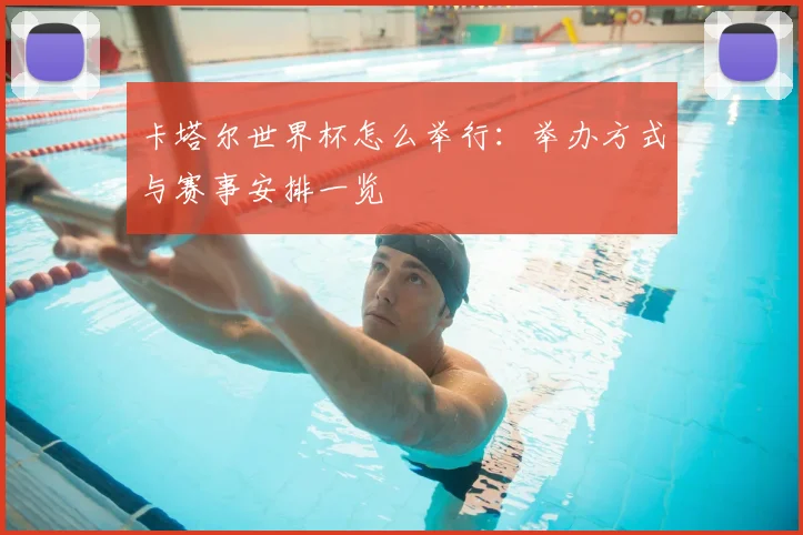 卡塔尔世界杯怎么举行：举办方式与赛事安排一览