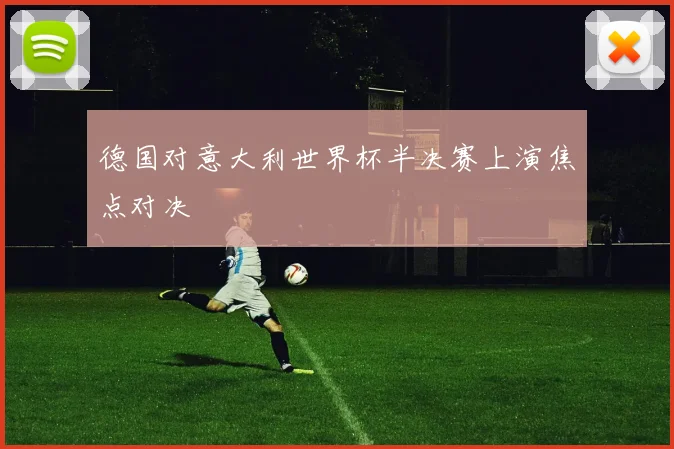 德国对意大利世界杯半决赛上演焦点对决
