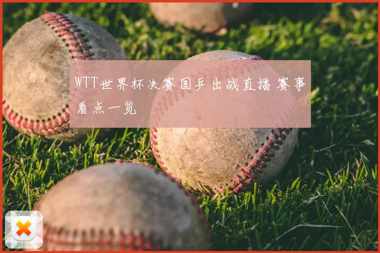 WTT世界杯决赛国乒出战直播 赛事看点一览